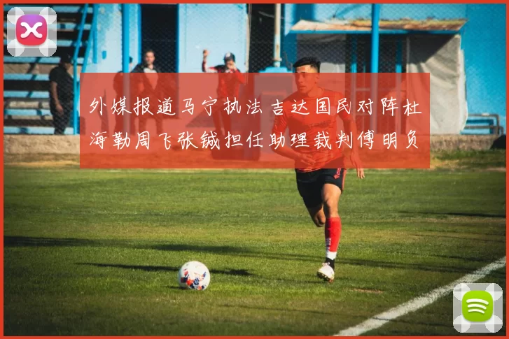 外媒报道马宁执法吉达国民对阵杜海勒周飞张铖担任助理裁判傅明负责VAR