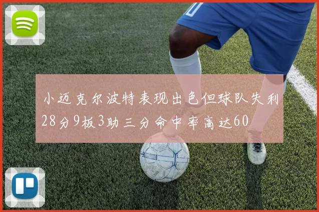 小迈克尔波特表现出色但球队失利28分9板3助三分命中率高达60