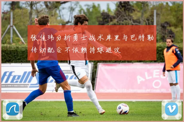 张佳玮分析勇士战术库里与巴特勒传切配合不依赖持球进攻
