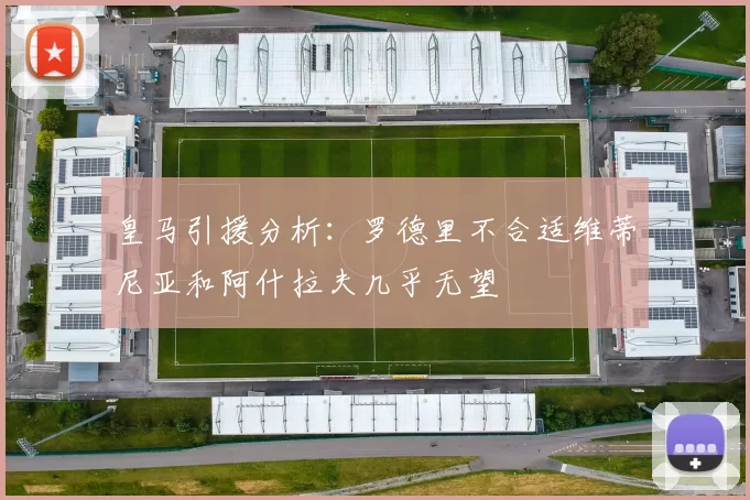 皇马引援分析：罗德里不合适维蒂尼亚和阿什拉夫几乎无望