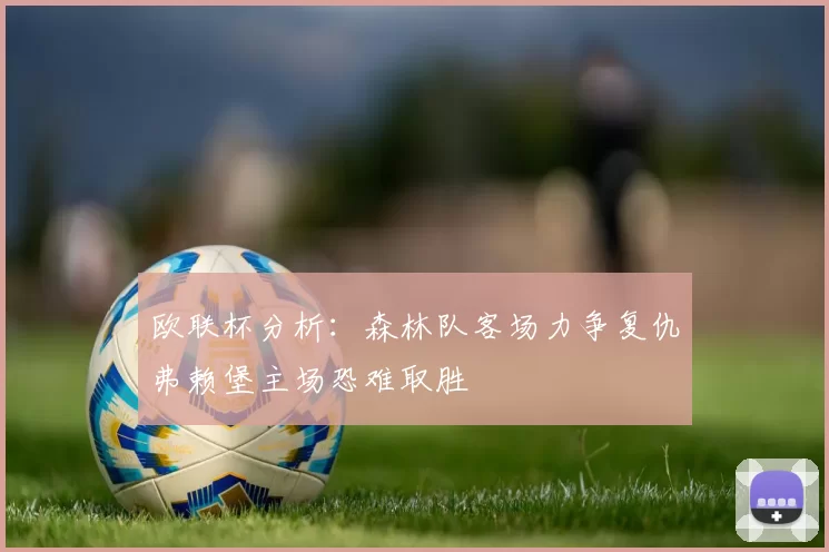 欧联杯分析：森林队客场力争复仇弗赖堡主场恐难取胜
