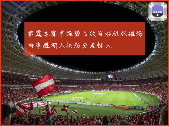 雷霆本赛季强势击败洛杉矶双雄场均净胜湖人快船分差惊人