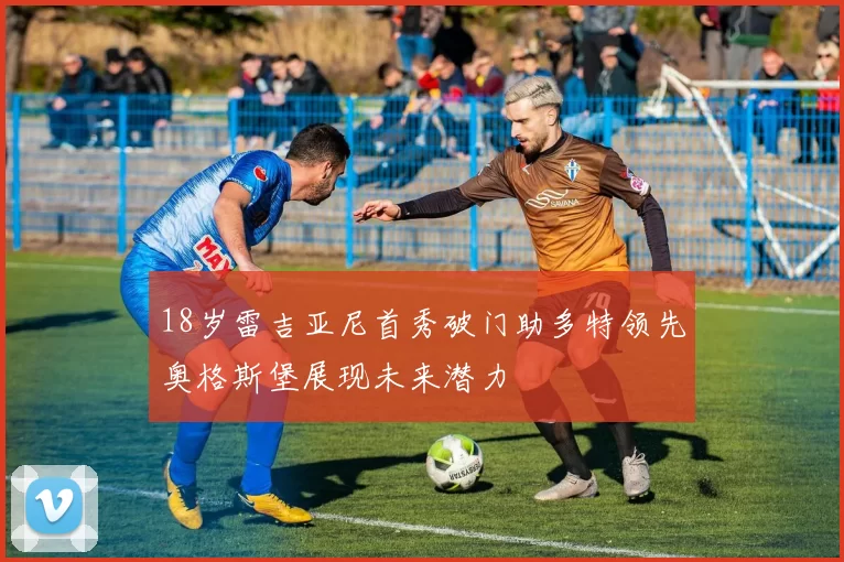 18岁雷吉亚尼首秀破门助多特领先奥格斯堡展现未来潜力