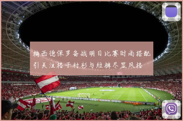 梅西德保罗备战明日比赛时尚搭配引关注格子衬衫与短裤尽显风格