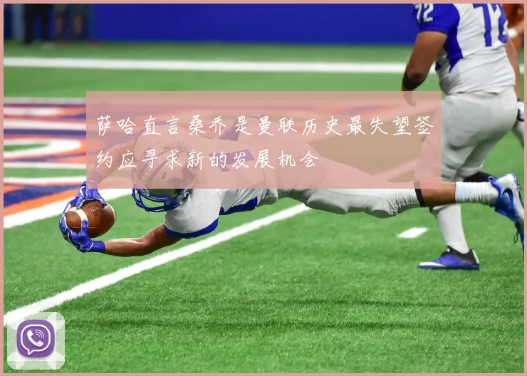 萨哈直言桑乔是曼联历史最失望签约应寻求新的发展机会